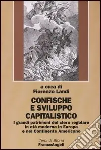 Compra Oggi Stesso Confische e sviluppo capitalistico. I grandi patrimoni del clero regolare in età moderna in Europa e nel continente americano