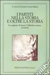 Offerta Limitata I partiti nella storia e oltre la storia. La ragione d‘essere, l‘effettivo essere, avvenire