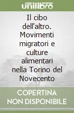 Quantità Limitata Il cibo dell‘altro. Movimenti migratori e culture alimentari nella Torino del Novecento