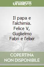 Novità Il papa e l‘alchimia. Felice V, Guglielmo Fabri e l‘elixir