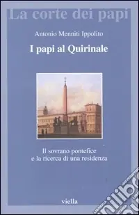 Non Perdere I papi al Quirinale. Il sovrano pontefice e la ricerca di una residenza