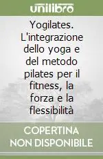 Yogilates. L‘integrazione dello yoga e del metodo pilates per il fitness, la forza e la flessibilità Offerta Speciale