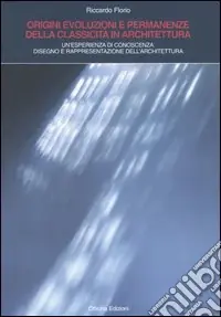 Origini, evoluzioni e permanenze della classicità in architettura. Un‘esperienza di conoscenza. Disegno e rappresentazione dell‘architettura Compra Online