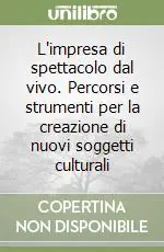L‘impresa di spettacolo dal vivo. Percorsi e strumenti per la creazione di nuovi soggetti culturali Ordina Subito