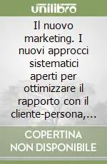 Il nuovo marketing. I nuovi approcci sistematici aperti per ottimizzare il rapporto con il cliente-persona, tutelare e sviluppare il patrimonio di marca Più Venduto