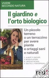 Il giardino e l‘orto biologico. Un piccolo terreno o un terrazzino per avere piante e ortaggi sani e naturali Bestseller