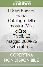 Solo Oggi Ettore Roesler Franz. Catalogo della mostra (Villa d‘Este, Tivoli, 13 maggio 2004-26 settembre 2004)