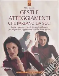 Gesti e atteggiamenti che parlano da soli. Capire e padroneggiare il linguaggio del corpo per migliorare il rapporto con se stessi e con gli altri. Ediz. illustrata Ordina Subito