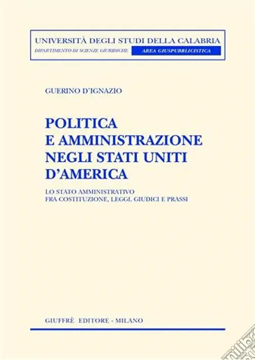 Politica e amministrazione negli Stati Uniti d‘America. Lo Stato amministrativo fra Costituzione, leggi, giudici e prassi Ordina Subito
