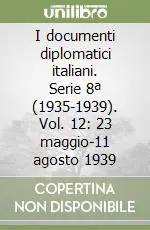 Scelto Dai Clienti I documenti diplomatici italiani. Serie 8ª (1935-1939). Vol. 12 23 maggio-11 agosto 1939