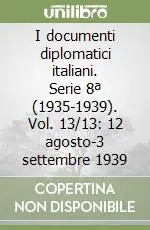 Ultime Pezzi I documenti diplomatici italiani. Serie 8ª (1935-1939). Vol. 13/13 12 agosto-3 settembre 1939