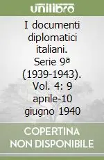 I documenti diplomatici italiani. Serie 9ª (1939-1943). Vol. 4 9 aprile-10 giugno 1940 Ultimissimo Modello