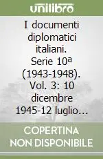 I documenti diplomatici italiani. Serie 10ª (1943-1948). Vol. 3 10 dicembre 1945-12 luglio 1946 Must-Have