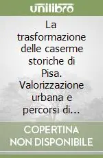Ordina Subito La trasformazione delle caserme storiche di Pisa. Valorizzazione urbana e percorsi di fattibilità