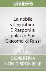 La nobile villeggiatura. I Rasponi a palazzo San Giacomo di Russi Miglior Prezzo