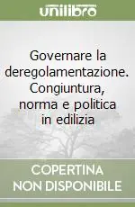 Spedito Oggi Governare la deregolamentazione. Congiuntura, norma e politica in edilizia