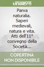 Quantità Limitata Parva naturalia. Saperi medievali, natura e vita. Atti dell‘11° convegno della Società Italiana per lo studio del pensiero medievale (Macerata, 7-9 dicembre 2001)