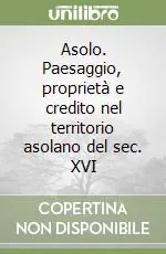 Subito Disponibile Asolo. Paesaggio, proprietà e credito nel territorio asolano del sec. XVI