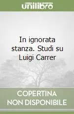 In ignorata stanza. Studi su Luigi Carrer Esclusivo