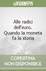 Alle radici dell‘euro. Quando la moneta fa la storia Offerta Speciale