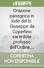 Bestseller Orazione panegirica in lode del b. Giuseppe da Copertino sacerdote professo dell‘Ordine de‘ minori di s. Francesco detti conventuali recitata in occasione del...