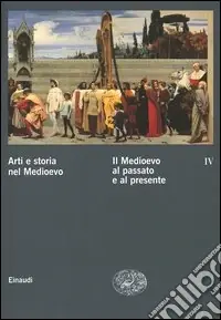 Arti e storia nel Medioevo. Vol. 4 Il Medioevo al passato e al presente Sconto