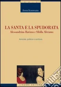 La santa e la spudorata. Alessandrina Ravizza e Sibilla Aleramo. Amicizia, politica e scrittura Acquista Ora