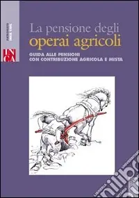 La pensione degli operai agricoli. Guida alle pensioni con contribuzione agricola e mista Ordina Subito