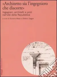 Nuovo Arrivo «Architetto sia l‘ingegniero che discorre». Ingegneri, architetti e proti nell‘età della Repubblica