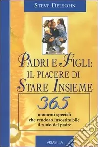 Quantità Limitata Padri e figli il piacere di stare insieme. 365 momenti speciali che rendono insostituibile il ruolo del padre