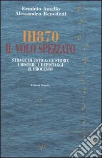 IH870. Il volo spezzato. Strage di Ustica le storie, i misteri, i depistaggi, il processo Economico