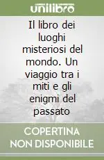Popolare Il libro dei luoghi misteriosi del mondo. Un viaggio tra i miti e gli enigmi del passato