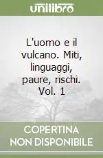 Non Perdere L‘uomo e il vulcano. Miti, linguaggi, paure, rischi. Vol. 1