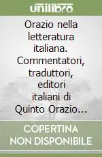 Orazio nella letteratura italiana. Commentatori, traduttori, editori italiani di Quinto Orazio Flacco dal XV al XVIII secolo Nuovo Arrivo