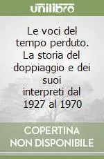 Subito Disponibile Le voci del tempo perduto. La storia del doppiaggio e dei suoi interpreti dal 1927 al 1970