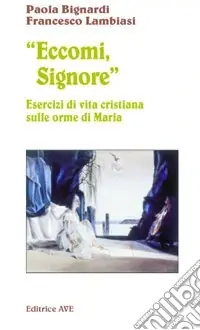 Eccomi, Signore. Esercizi di vita cristiana sulle orme di Maria Scelto Dai Clienti
