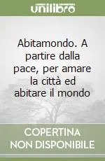 Abitamondo. A partire dalla pace, per amare la città ed abitare il mondo Quantità Limitata