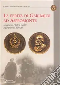 La ferita di Garibaldi ad Aspromonte. Documenti e lettere inedite di Ferdinando Zannetti Spedito Oggi