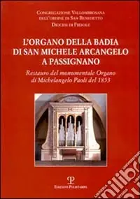 L‘organo della Badia di San Michele Arcangelo a Passignano. Restauro del monumentale Organo di Michelangelo Paoli del 1853 Saldi