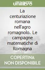 Novità La centuriazione romana nell‘agro romagnolo. Le campagne matematiche di Romagna