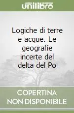 Logiche di terre e acque. Le geografie incerte del delta del Po Prezzo Conveniente