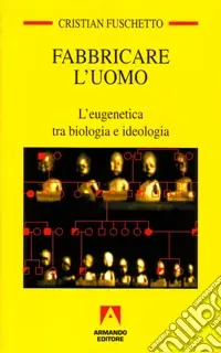 Compra Online Fabbricare l‘uomo. L‘eugenetica tra biologia e ideologia