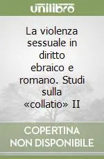 La violenza sessuale in diritto ebraico e romano. Studi sulla «collatio» II Promozione Esclusiva