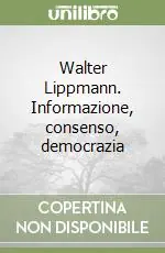 Offerta Lampo Walter Lippmann. Informazione, consenso, democrazia