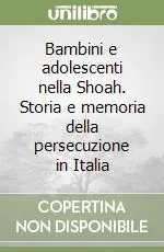 Bambini e adolescenti nella Shoah. Storia e memoria della persecuzione in Italia Esclusivo