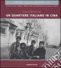 Un quartiere italiano in Cina. Sulla via di Tianjin mille anni di relazioni tra Italia e Cina. Guida alla mostra (Pechino, dicembre 2004). Ediz. italian e cinese Pagamento Sicuro