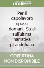 Consegna Rapida Per il capolavoro ripassi domani. Studi sull‘ultima narrativa pirandelliana