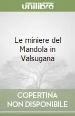 Le miniere del Mandola in Valsugana Esclusivo