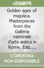 Golden ages of majolica. Masterpieces from the Galleria nazionale d‘arte antica in Rome. Ediz. italiana e inglese Sconto