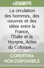 La circulation des hommes, des oeuvres et des idées entre la France, l‘Italie et la Hongrie. Actes du Colloque International de Paris A Buon Prezzo